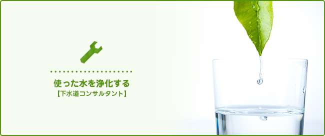 使った水を浄化する（下水道コンサルタント）